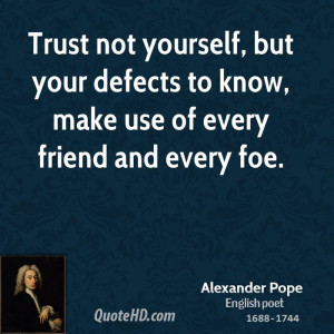Trust not yourself, but your defects to know, make use of every friend ...
