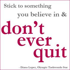 Stick to something you believe in & don't ever quit. ~Diana Lopez ...