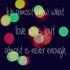 we almost knew what love was, but almost is never enough.
