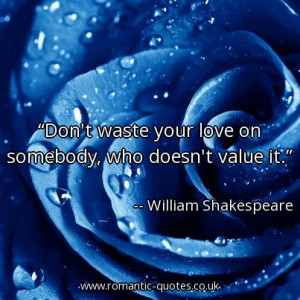 Don’t waste your love on somebody, who doesn’t value it.