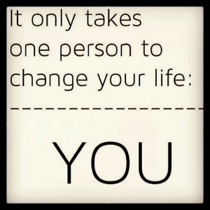 it only takes one person to change your life you
