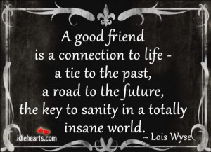 good friend is a connection to life a tie to the past a road to the ...