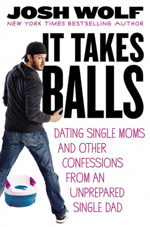 IT TAKES BALLS: DATING SINGLE MOMS AND OTHER CONFESSIONS FROM AN ...