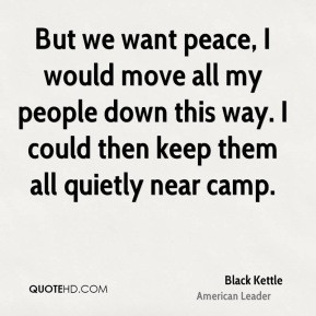 Black Kettle - But we want peace, I would move all my people down this ...