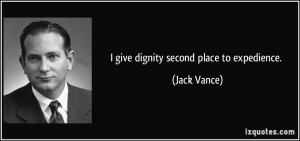 give dignity second place to expedience. - Jack Vance