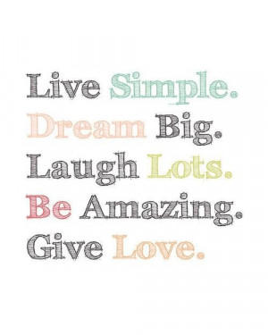 ... about life live simple dream big laugh lots be amazing give love