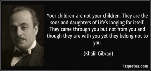 ... though they are with you yet they belong not to you. - Khalil Gibran