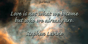 Love is not what we become but who we already are. -Stephen Levine