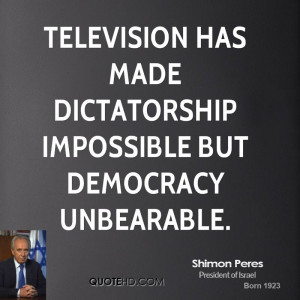 Television has made dictatorship impossible but democracy unbearable.