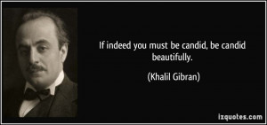 If indeed you must be candid, be candid beautifully. - Khalil Gibran