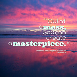 Quotes Picture: out of a mess, god can create a masterpiece