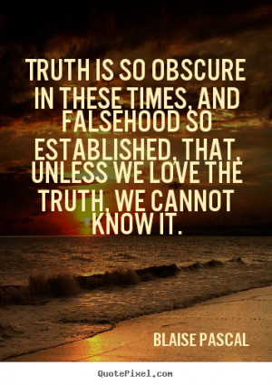 Sayings about love - Truth is so obscure in these times, and falsehood ...