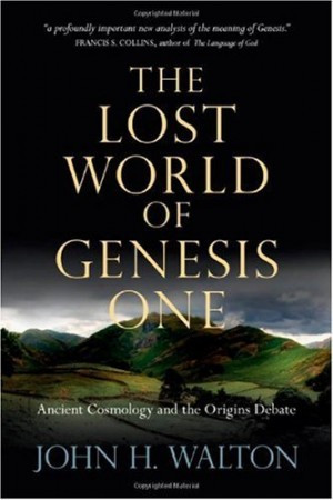 In The Lost World of Genesis One: Ancient Cosmology and the Origins ...