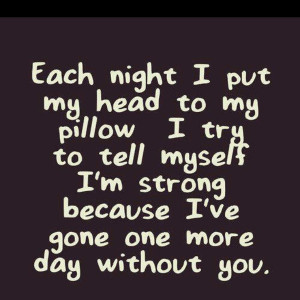 ... to tell myself I'm strong because I've gone one more day without you