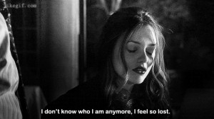 don’t know who I am anymore,I feel so lost.