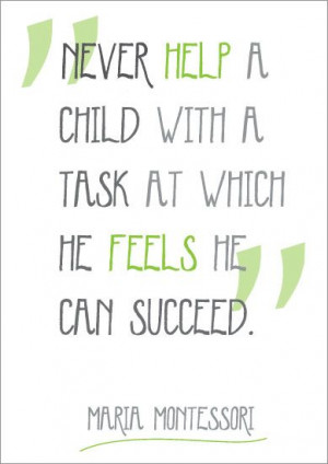 Never help a child with a task at which he feels he can succeed ...