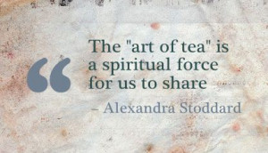The ”Art of tea” is a Spiritual force for us to share ~ Art Quote