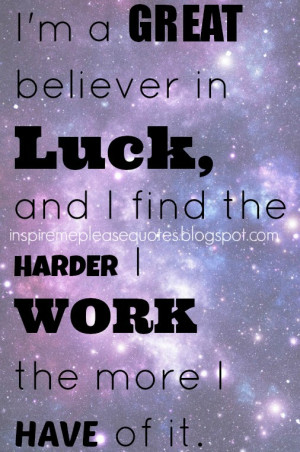 great believer in luck, and I find the harder I work the more I ...