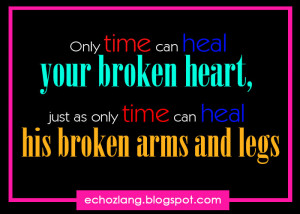 Only time can heal your broken heart, just as only time can heal his ...