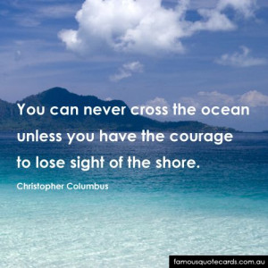 ... have the courage to lose sight of the shore” - Christopher Columbus