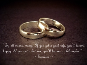 By all means, marry. If you get a good wife, you'll become happy; if ...