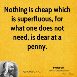 Nothing is cheap which is superfluous, for what one does not need, is ...