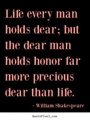 man holds dear; but the dear man holds honor far more precious dear ...