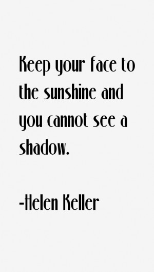 Keep your face to the sunshine and you cannot see a shadow.”