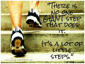 ... one giant step that does it. It’s a lot of little steps.” -Unknown