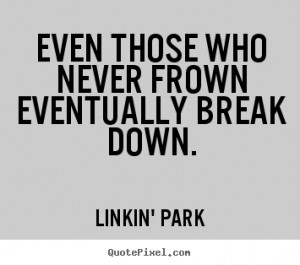 Linkin' Park photo quotes - Even those who never frown eventually ...