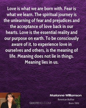 Love is what we are born with. Fear is what we learn. The spiritual ...