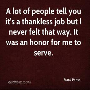 Frank Parise - A lot of people tell you it's a thankless job but I ...