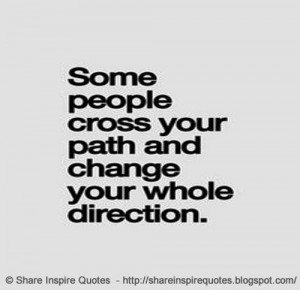 Some people cross your path and change your whole direction.