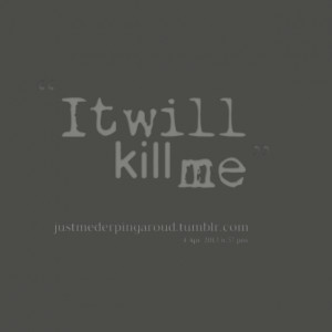 Kill Me Quotes Quotes picture: it will kill