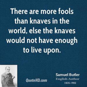 There are more fools than knaves in the world, else the knaves would ...