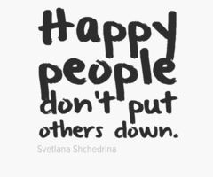 Happy people don't put others down.