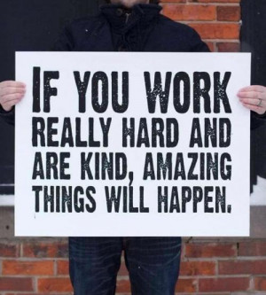 If you work really hard and are kind amazing things will happen.