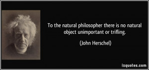 ... there is no natural object unimportant or trifling. - John Herschel
