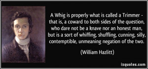 Whig is properly what is called a Trimmer - that is, a coward to ...