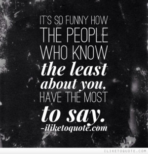 ... how the people who know the least about you, have the most to say