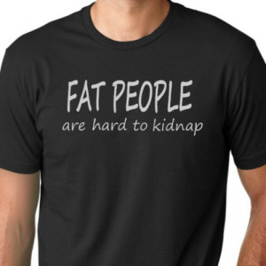 Fat people are hard to kidnap Funny T-shirt humor tee