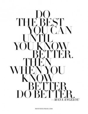 Maya Angelou quote do the best you can until you know better