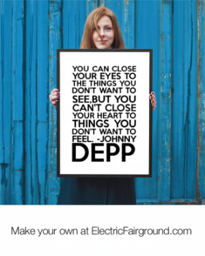 ... can't close your heart to things you don't want to feel. -Johnny Depp