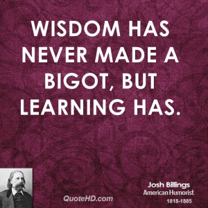 Wisdom has never made a bigot, but learning has.