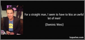 For a straight man, I seem to have to kiss an awful lot of men ...