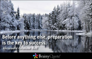 ... else, preparation is the key to success. - Alexander Graham Bell