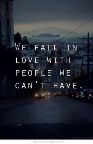 We fall in love with people we can't have Picture Quote #1