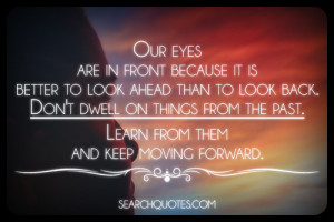 moving forward, moving on, past, inspirational, encouragement Quotes
