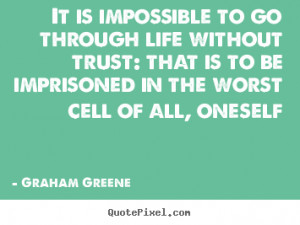 impossible to go through life without trust: that is to be imprisoned ...