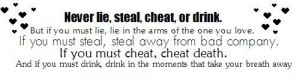 you must steal, steal away from bad company. If you must cheat, cheat ...